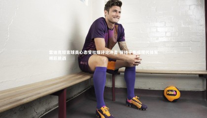 【ng体育官方网站】雷迪克坦言球员心态受社媒评论冲击 保持平衡成现代体育艰巨挑战