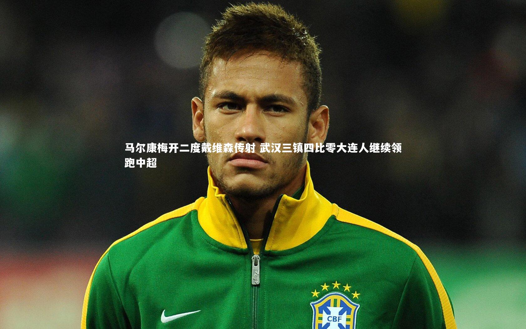 马尔康梅开二度戴维森传射 武汉三镇四比零大连人继续领跑中超