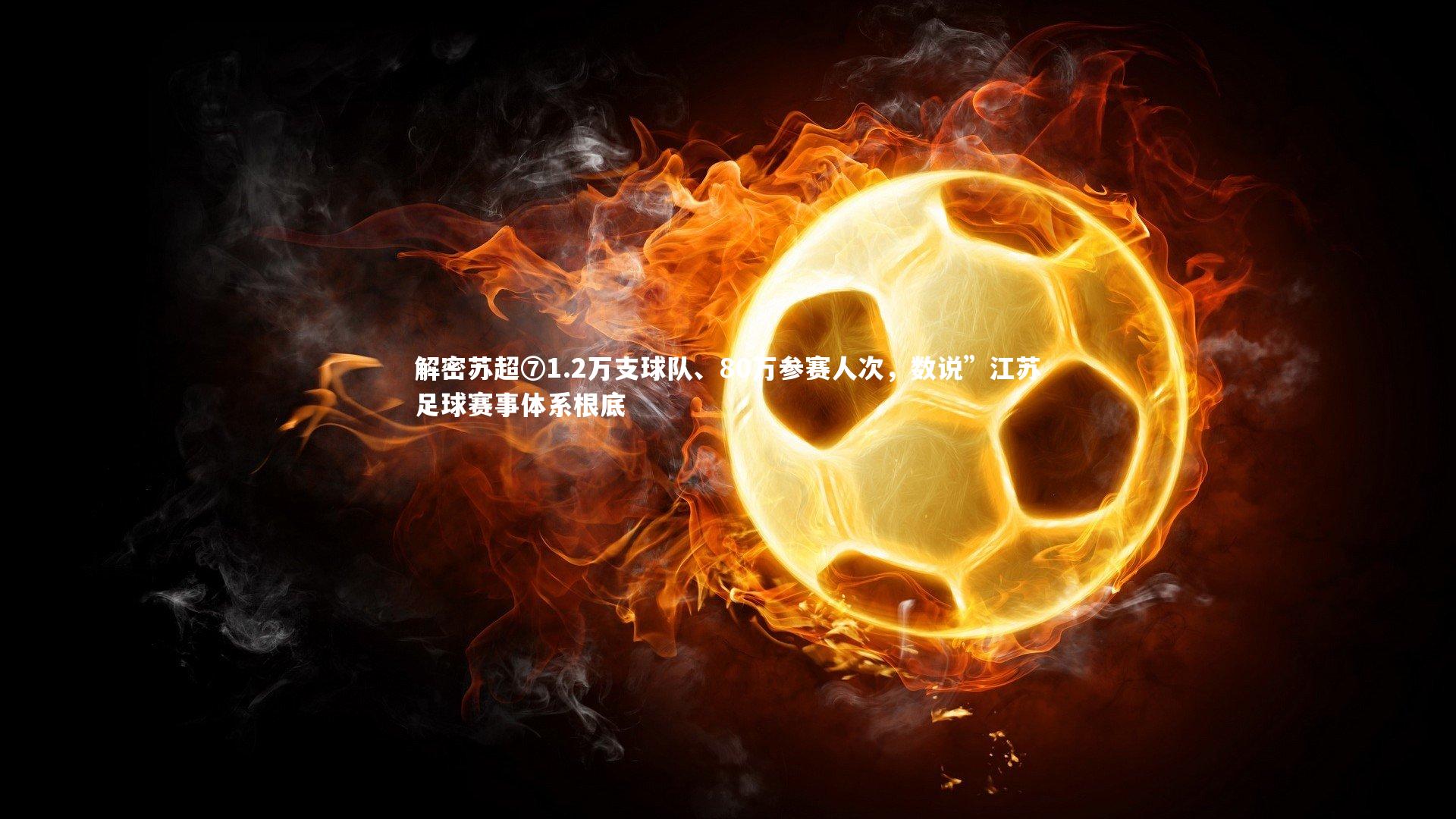 解密苏超⑦1.2万支球队、80万参赛人次，数说”江苏足球赛事体系根底