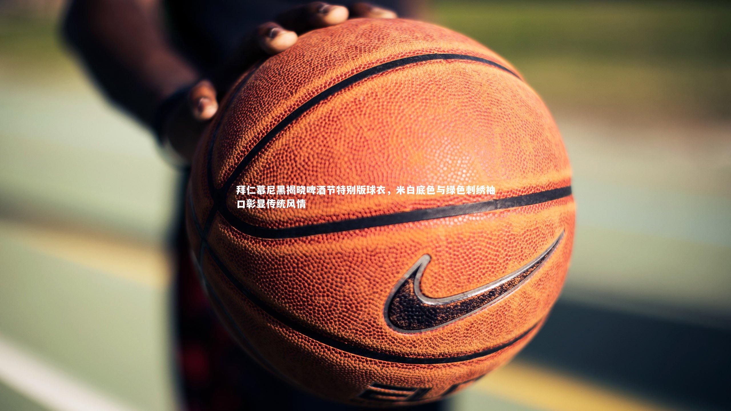 拜仁慕尼黑揭晓啤酒节特别版球衣，米白底色与绿色刺绣袖口彰显传统风情