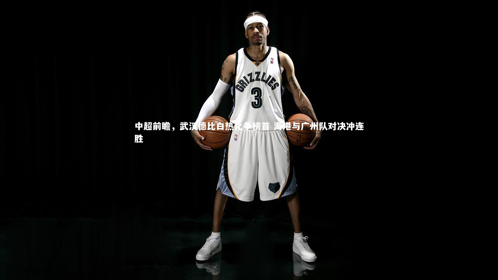 中超前瞻，武汉德比白热化争榜首 海港与广州队对决冲连胜